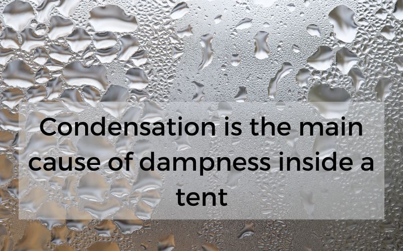 Condensation is the main cause of dampness inside a tent